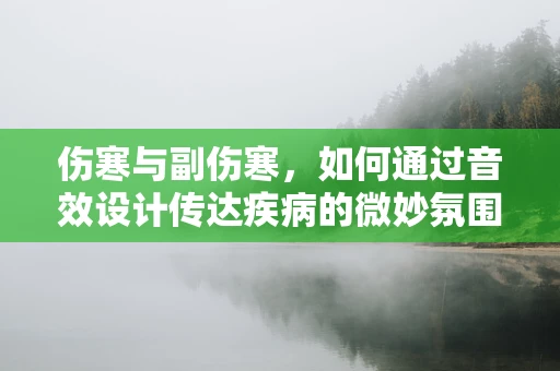 伤寒与副伤寒，如何通过音效设计传达疾病的微妙氛围？
