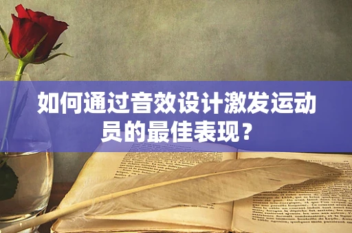 如何通过音效设计激发运动员的最佳表现？