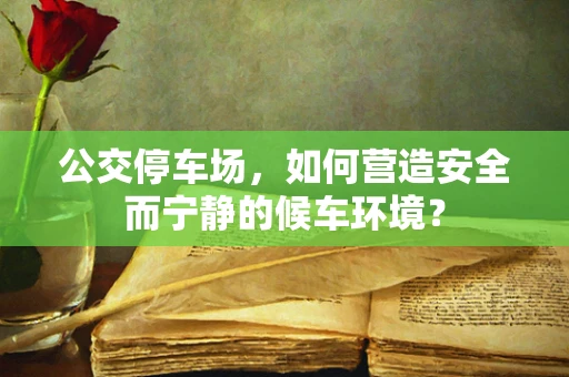 公交停车场，如何营造安全而宁静的候车环境？