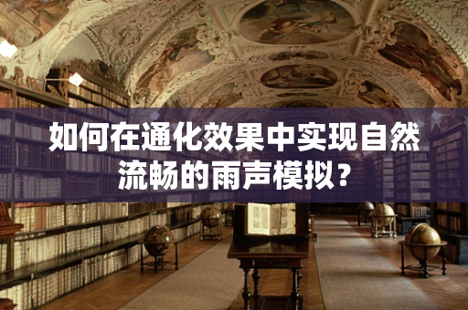 如何在通化效果中实现自然流畅的雨声模拟？
