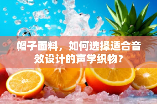 帽子面料，如何选择适合音效设计的声学织物？