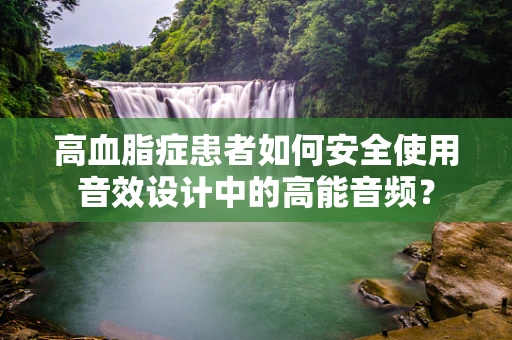高血脂症患者如何安全使用音效设计中的高能音频？