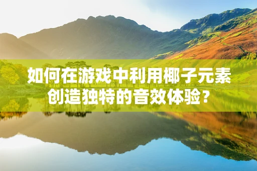 如何在游戏中利用椰子元素创造独特的音效体验？