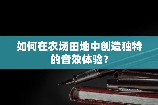 如何在农场田地中创造独特的音效体验？