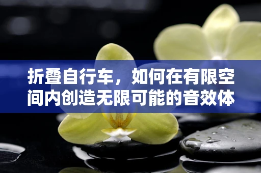 折叠自行车，如何在有限空间内创造无限可能的音效体验？