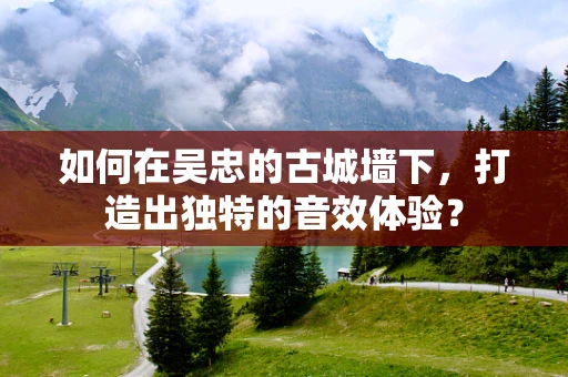如何在吴忠的古城墙下，打造出独特的音效体验？
