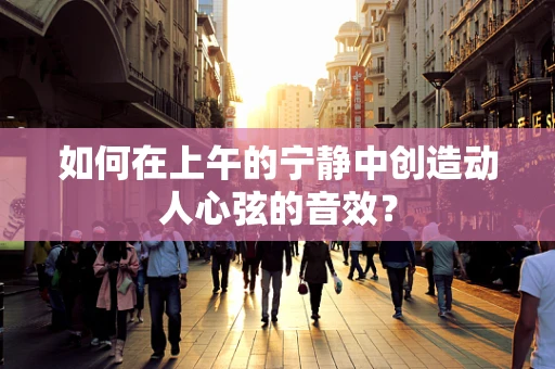如何在上午的宁静中创造动人心弦的音效？