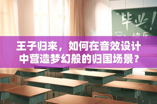王子归来，如何在音效设计中营造梦幻般的归国场景？