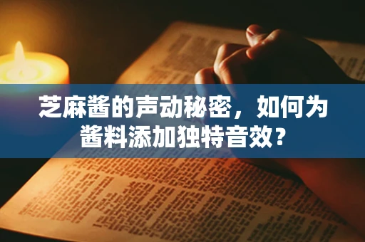 芝麻酱的声动秘密，如何为酱料添加独特音效？