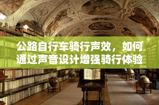 公路自行车骑行声效，如何通过声音设计增强骑行体验？