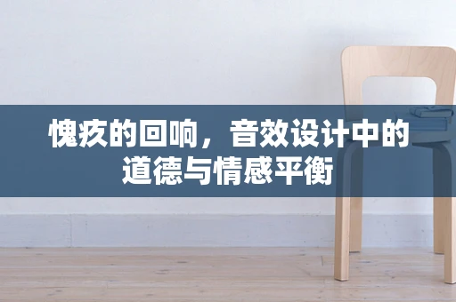 愧疚的回响，音效设计中的道德与情感平衡