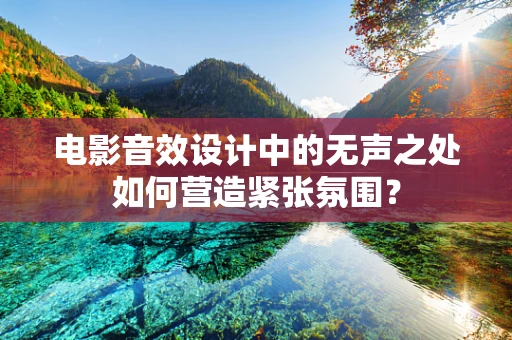 电影音效设计中的无声之处如何营造紧张氛围？