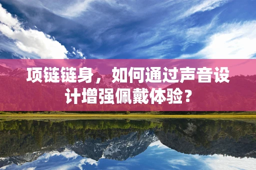 项链链身，如何通过声音设计增强佩戴体验？