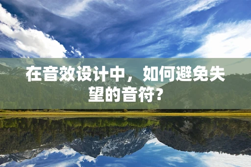 在音效设计中，如何避免失望的音符？