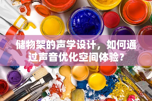 储物架的声学设计，如何通过声音优化空间体验？