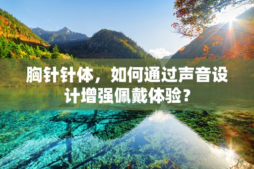 胸针针体，如何通过声音设计增强佩戴体验？