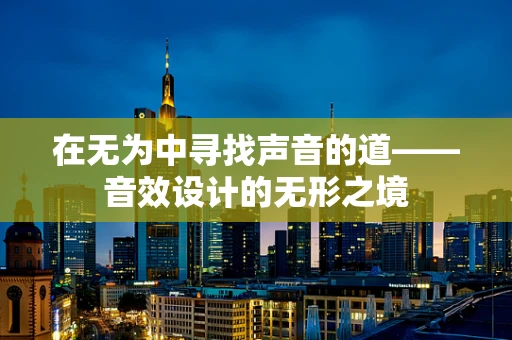 在无为中寻找声音的道——音效设计的无形之境