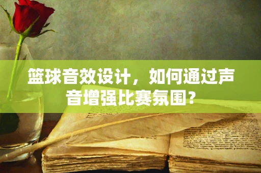 篮球音效设计，如何通过声音增强比赛氛围？