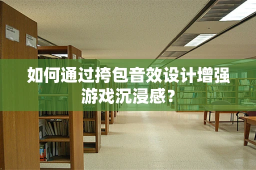 如何通过挎包音效设计增强游戏沉浸感？