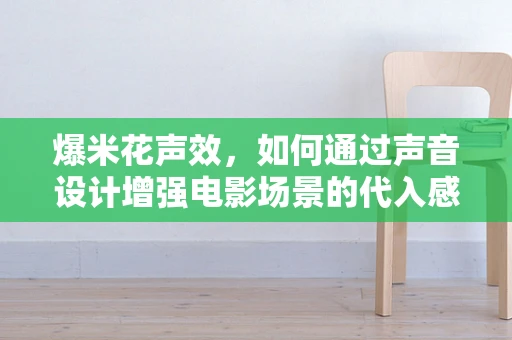 爆米花声效，如何通过声音设计增强电影场景的代入感？
