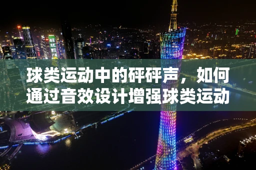 球类运动中的砰砰声，如何通过音效设计增强球类运动的真实感？