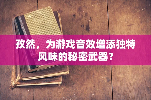 孜然，为游戏音效增添独特风味的秘密武器？