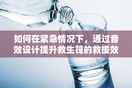 如何在紧急情况下，通过音效设计提升救生筏的救援效率？
