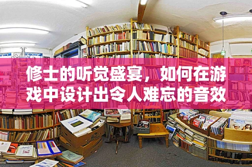 修士的听觉盛宴，如何在游戏中设计出令人难忘的音效？