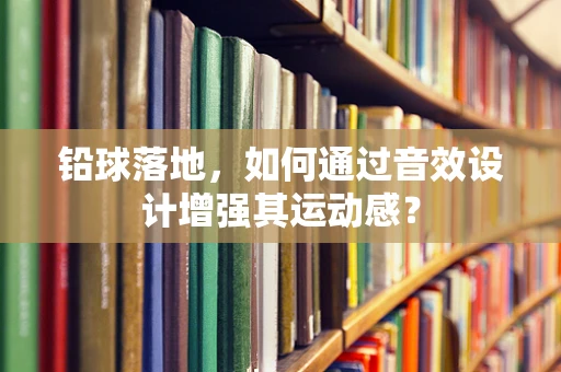 铅球落地，如何通过音效设计增强其运动感？