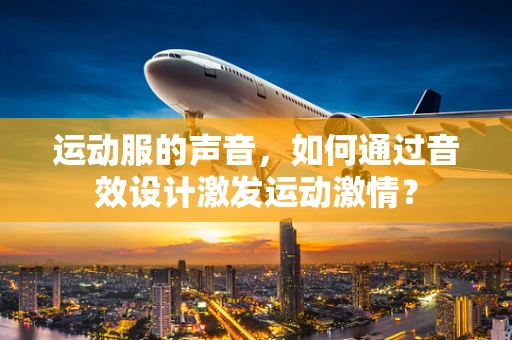 运动服的声音，如何通过音效设计激发运动激情？
