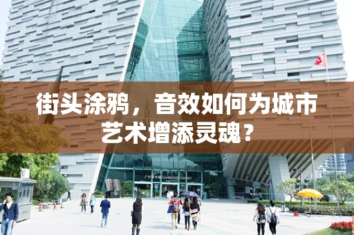 街头涂鸦，音效如何为城市艺术增添灵魂？