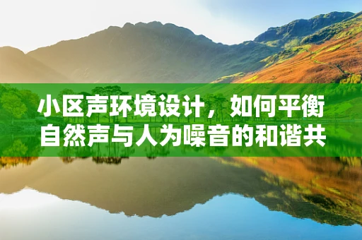 小区声环境设计，如何平衡自然声与人为噪音的和谐共存？