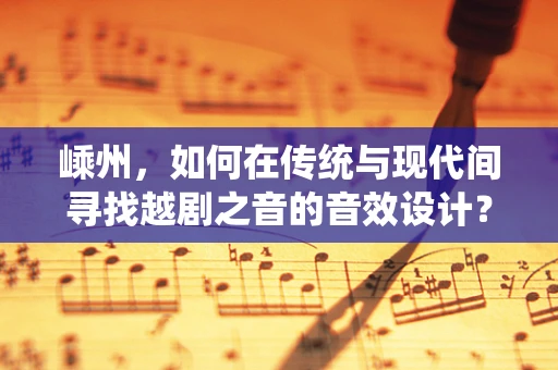 嵊州，如何在传统与现代间寻找越剧之音的音效设计？
