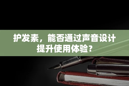 护发素，能否通过声音设计提升使用体验？