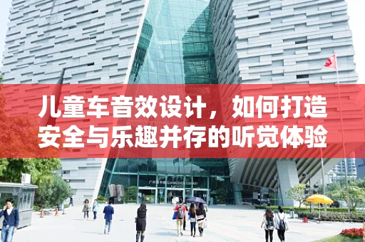 儿童车音效设计，如何打造安全与乐趣并存的听觉体验？