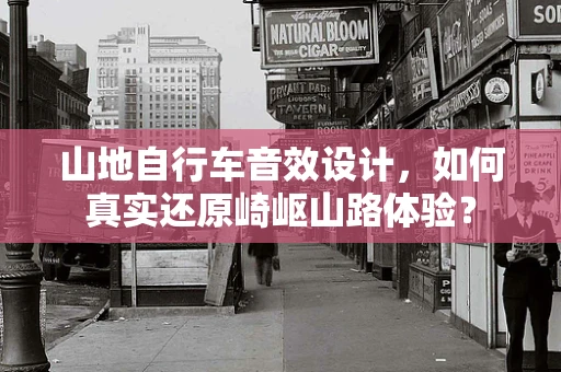 山地自行车音效设计，如何真实还原崎岖山路体验？