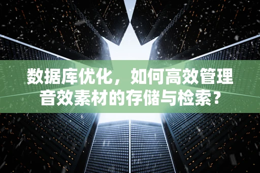 数据库优化，如何高效管理音效素材的存储与检索？