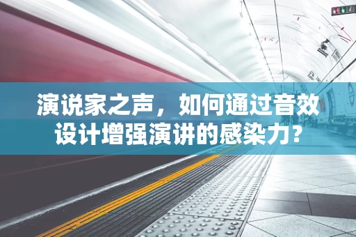演说家之声，如何通过音效设计增强演讲的感染力？