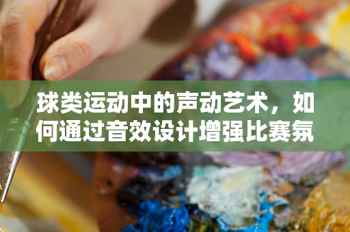 球类运动中的声动艺术，如何通过音效设计增强比赛氛围？