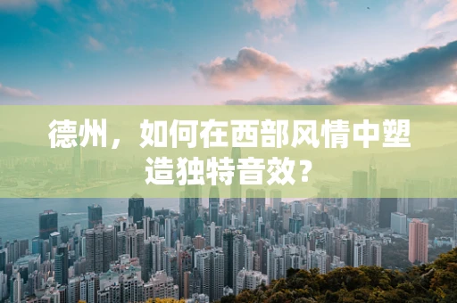 德州，如何在西部风情中塑造独特音效？