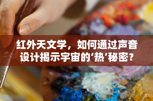 红外天文学，如何通过声音设计揭示宇宙的‘热’秘密？