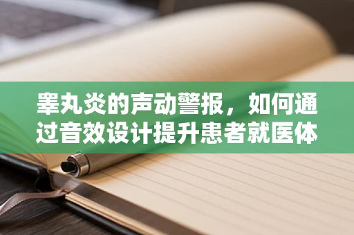 睾丸炎的声动警报，如何通过音效设计提升患者就医体验？