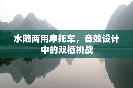 水陆两用摩托车，音效设计中的双栖挑战