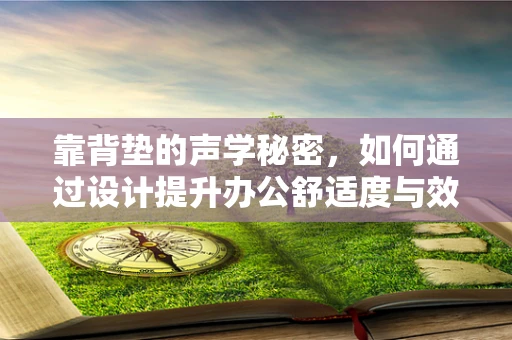 靠背垫的声学秘密，如何通过设计提升办公舒适度与效率？