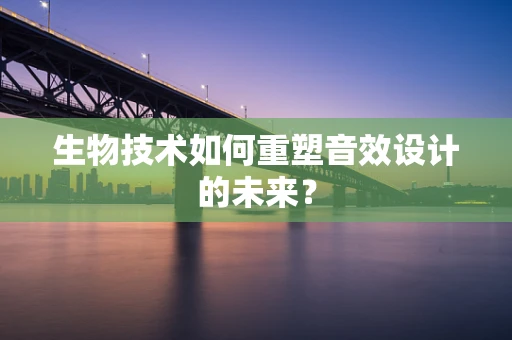 生物技术如何重塑音效设计的未来？