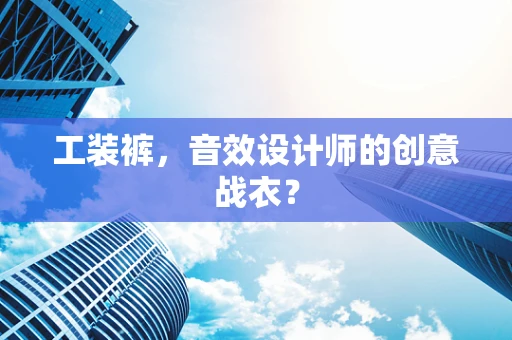工装裤，音效设计师的创意战衣？