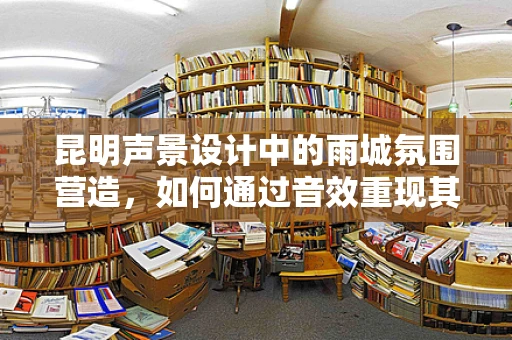 昆明声景设计中的雨城氛围营造，如何通过音效重现其独特韵味？