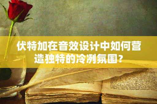 伏特加在音效设计中如何营造独特的冷冽氛围？