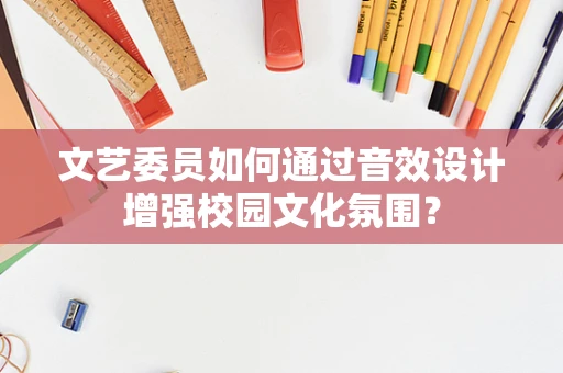 文艺委员如何通过音效设计增强校园文化氛围？