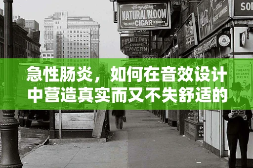 急性肠炎，如何在音效设计中营造真实而又不失舒适的病痛氛围？